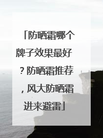 防晒霜哪个牌子效果最好？防晒霜推荐，风大防晒霜进来避雷