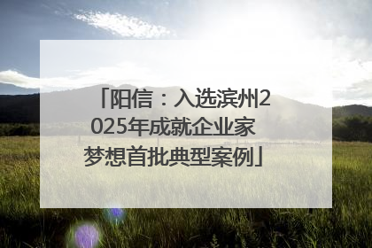 阳信：入选滨州2025年成就企业家梦想首批典型案例