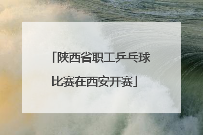 陕西省职工乒乓球比赛在西安开赛