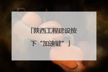 陕西工程建设按下“加速键”