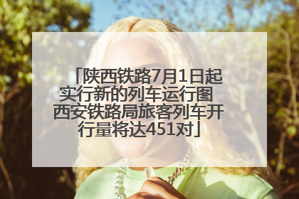 陕西铁路7月1日起实行新的列车运行图 西安铁路局旅客列车开行量将达451对