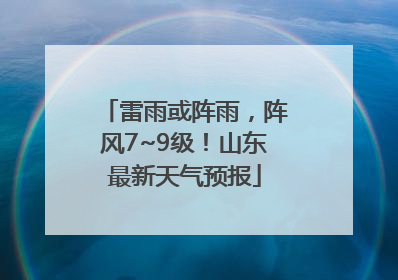 雷雨或阵雨，阵风7~9级！山东最新天气预报