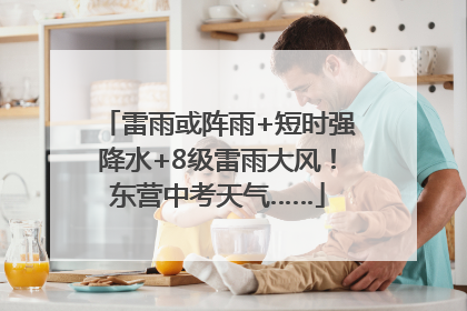 雷雨或阵雨+短时强降水+8级雷雨大风！东营中考天气……