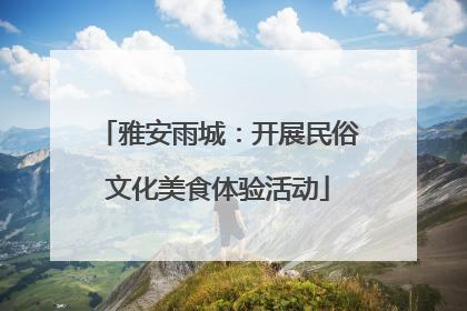 雅安雨城：开展民俗文化美食体验活动
