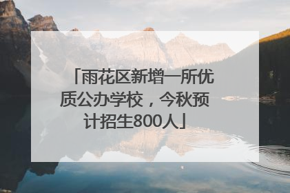 雨花区新增一所优质公办学校，今秋预计招生800人