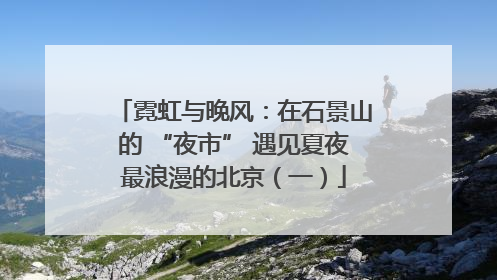 霓虹与晚风：在石景山的 “夜市” 遇见夏夜最浪漫的北京（一）