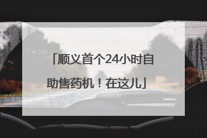顺义首个24小时自助售药机！在这儿