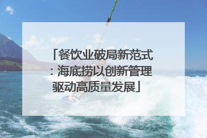 餐饮业破局新范式：海底捞以创新管理驱动高质量发展