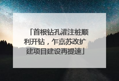 首根钻孔灌注桩顺利开钻，乍嘉苏改扩建项目建设再提速