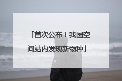 首次公布！我国空间站内发现新物种