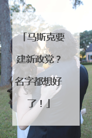 马斯克要建新政党？名字都想好了！