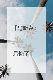 马斯克：后悔了