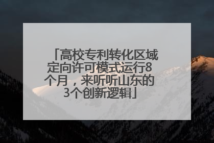 高校专利转化区域定向许可模式运行8个月，来听听山东的3个创新逻辑
