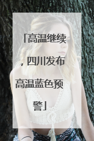 高温继续，四川发布高温蓝色预警