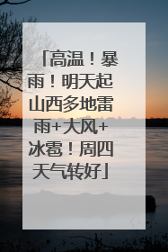 高温！暴雨！明天起山西多地雷雨+大风+冰雹！周四天气转好