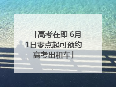 高考在即 6月1日零点起可预约高考出租车