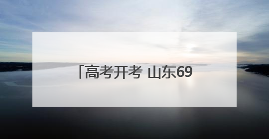 高考开考 山东69.2万考生奔赴考场