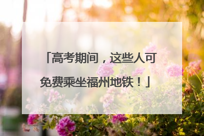 高考期间，这些人可免费乘坐福州地铁！