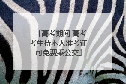 高考期间 高考考生持本人准考证可免费乘公交