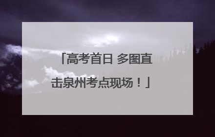 高考首日 多图直击泉州考点现场！