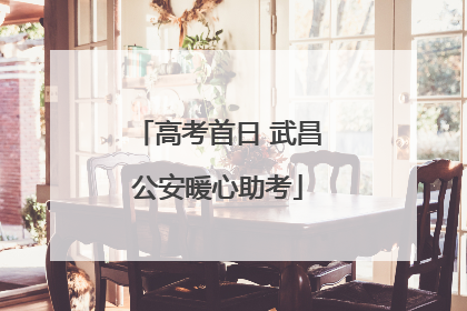 高考首日 武昌公安暖心助考