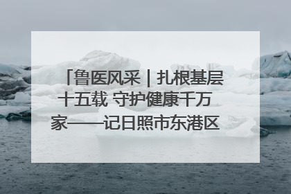 鲁医风采｜扎根基层十五载 守护健康千万家——记日照市东港区三庄中心卫生院院长、主治医师张守海