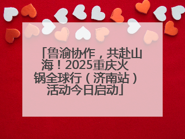 鲁渝协作，共赴山海！2025重庆火锅全球行（济南站）活动今日启动