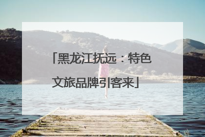黑龙江抚远：特色文旅品牌引客来