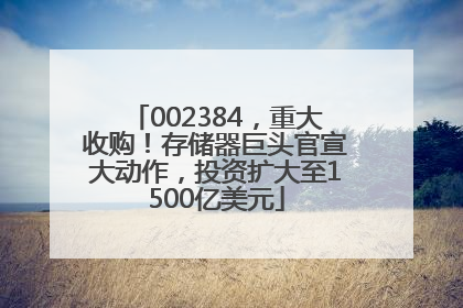 002384，重大收购！存储器巨头官宣大动作，投资扩大至1500亿美元