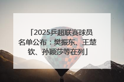 2025乒超联赛球员名单公布：樊振东、王楚钦、孙颖莎等在列
