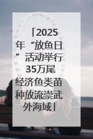 2025年“放鱼日”活动举行 35万尾经济鱼类苗种放流崇武外海域