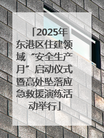2025年东港区住建领域“安全生产月”启动仪式暨高处坠落应急救援演练活动举行
