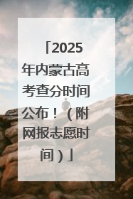 2025年内蒙古高考查分时间公布！（附网报志愿时间）