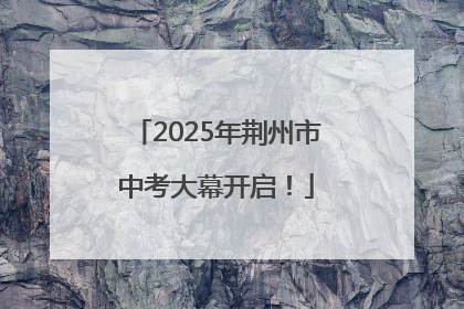 2025年荆州市中考大幕开启！