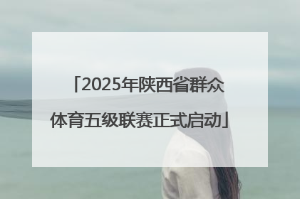 2025年陕西省群众体育五级联赛正式启动