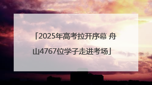 2025年高考拉开序幕 舟山4767位学子走进考场