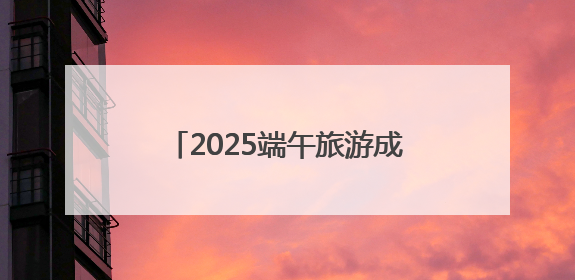 2025端午旅游成绩单：青海热度攀升，门票订单大增34%