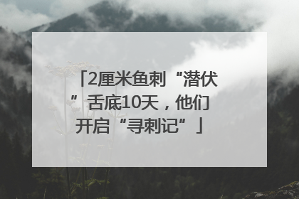 2厘米鱼刺“潜伏”舌底10天，他们开启“寻刺记”