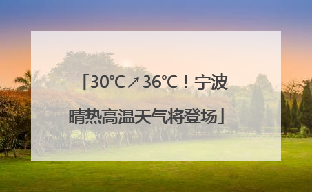 30℃↗36℃！宁波晴热高温天气将登场