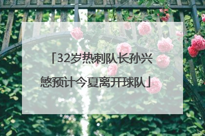 32岁热刺队长孙兴慜预计今夏离开球队