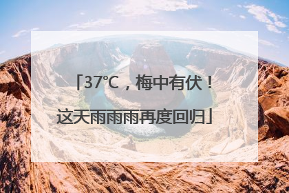 37℃，梅中有伏！这天雨雨雨再度回归