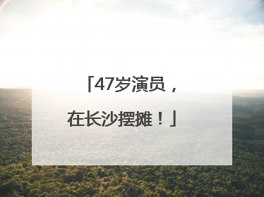 47岁演员，在长沙摆摊！