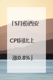 5月份西安CPI同比上涨0.8%