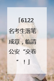 6122名考生落笔成章，临清公安“交卷”！
