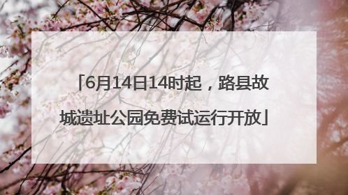 6月14日14时起，路县故城遗址公园免费试运行开放