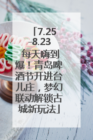 7.25-8.23 每天嗨到爆！青岛啤酒节开进台儿庄，梦幻联动解锁古城新玩法