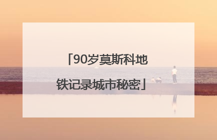90岁莫斯科地铁记录城市秘密