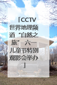 CCTV世界地理频道“自然之旅” 六一儿童节特别观影会举办