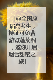@全国应届高考生，持证可免费游览蓬莱阁，邀你开启烟台甜蜜之旅