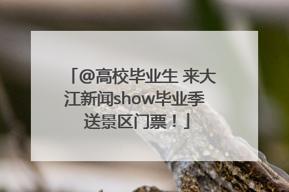 @高校毕业生 来大江新闻show毕业季 送景区门票！